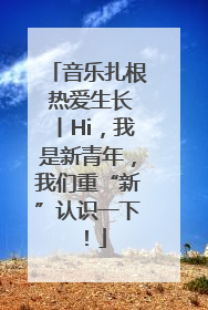 音乐扎根 热爱生长丨Hi，我是新青年，我们重“新”认识一下！
